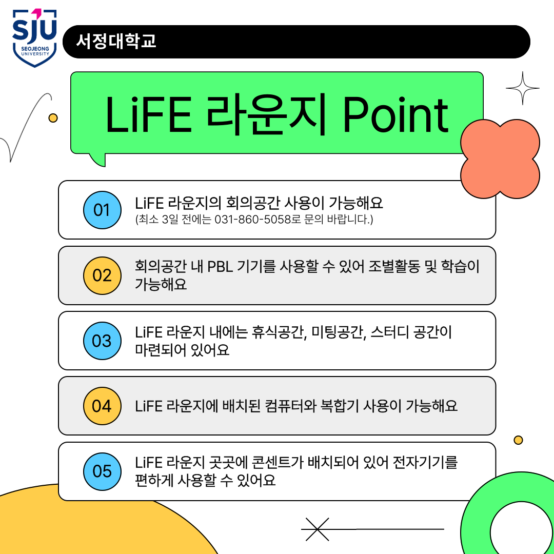 LiFE라운지 Point -01.LiFE라운지의 회의공간 사용이 가능해요 (최소 3일 전에는 031-860-5058로 문의 바랍니다.) 02. 회의공간 내 PBL기기를 사용할 수 있어 조별활동 및 학습이 가능해요 03.LiFE가운지 내에는 휴식공간, 미팅공간, 스터디 공간이 마련됭 있어요 04. LiFE라운지에 배치된 컴퓨터와 복합기 사용이 가능해요 05.LiFE라운지 곳곳에 콘센트가 배치되어 있어 전자기기를 편하게 사용할 수 있어요