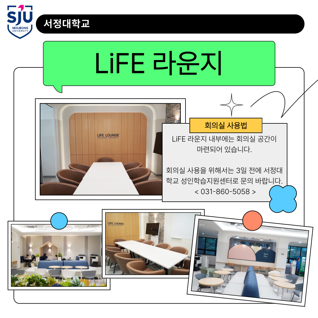 LiFE라운지 회의식 사용법 LiFE라운지 내부에는 회의실 공간이 마련되어 있습니다. 회의실 사용을 위해서는 3일전에 서정대 학교 성인학습지원센터로 문의바랍니다<031-860-5058>
