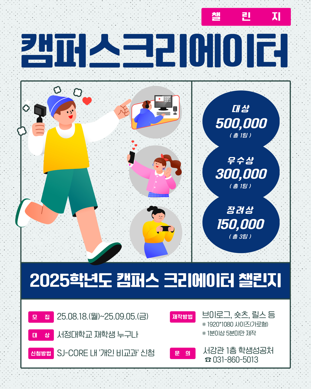 2025학년도 캠퍼스 크리에이터 챌린지 모집 안내, 모집일정 : 25.08.18.(월)~2025.09.05.(금), 대상 : 서정대학교 재학생 누구나, 신청방법 : SJ-CORE(학생성공지원시스템) 내 개인비교과 신청, 제작방법, 브이로그, 쇼츠, 릴스 등 1920*1080사이즈(가로형) 1분이상 5분미만 제작, 문의 : 서강관 1층 학생성공처(031-860-5013)